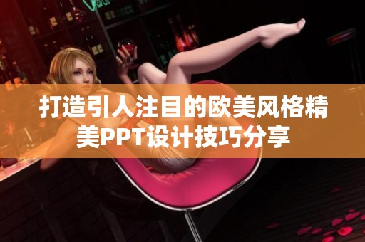 打造引人注目的欧美风格精美PPT设计技巧分享