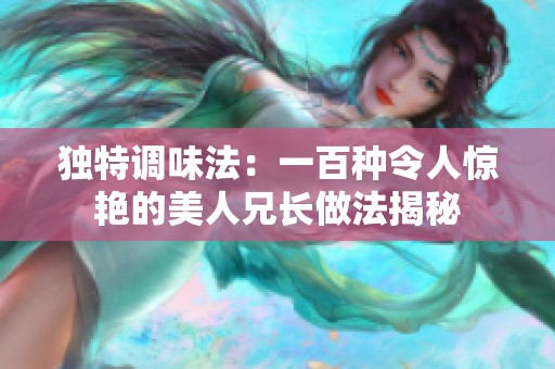 独特调味法：一百种令人惊艳的美人兄长做法揭秘