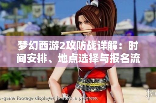 梦幻西游2攻防战详解：时间安排、地点选择与报名流程分享
