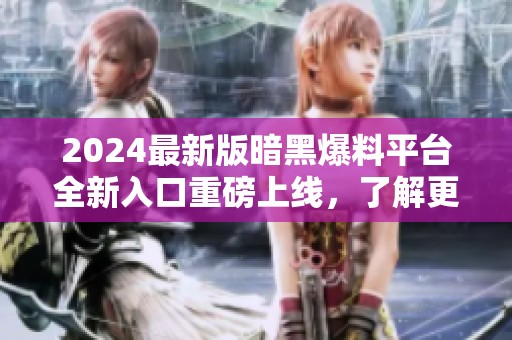 2024最新版暗黑爆料平台全新入口重磅上线，了解更多！