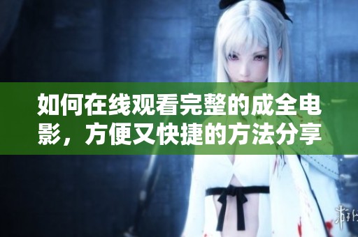 如何在线观看完整的成全电影，方便又快捷的方法分享