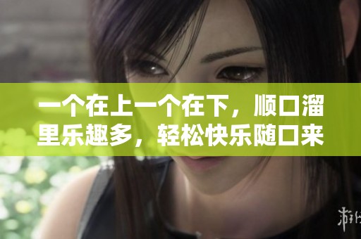 一个在上一个在下，顺口溜里乐趣多，轻松快乐随口来