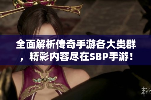 全面解析传奇手游各大类群，精彩内容尽在SBP手游！