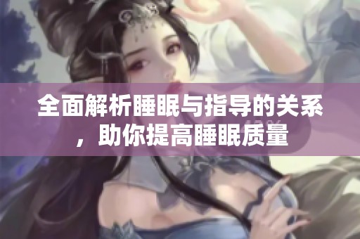 全面解析睡眠与指导的关系，助你提高睡眠质量