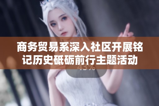 商务贸易系深入社区开展铭记历史砥砺前行主题活动