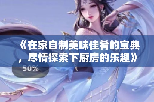 《在家自制美味佳肴的宝典，尽情探索下厨房的乐趣》