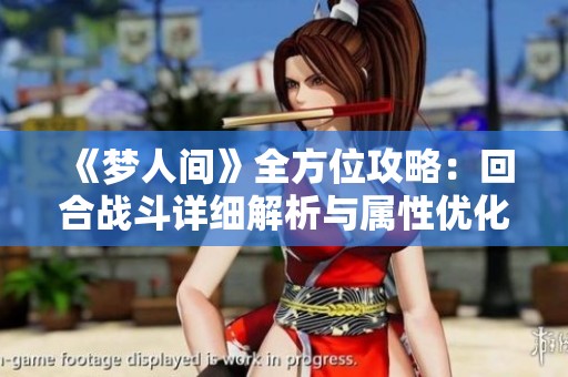 《梦人间》全方位攻略：回合战斗详细解析与属性优化指南