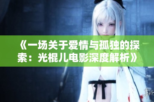 《一场关于爱情与孤独的探索：光棍儿电影深度解析》