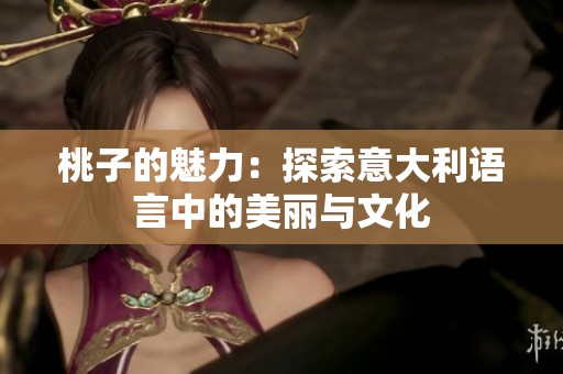 桃子的魅力：探索意大利语言中的美丽与文化