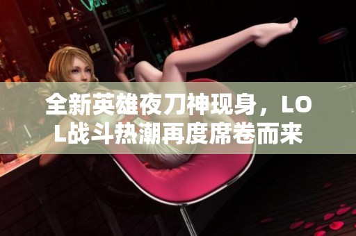 全新英雄夜刀神现身，LOL战斗热潮再度席卷而来