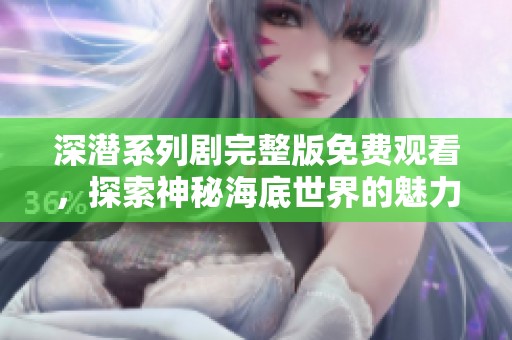 深潜系列剧完整版免费观看，探索神秘海底世界的魅力