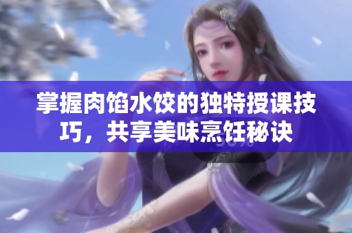 掌握肉馅水饺的独特授课技巧，共享美味烹饪秘诀