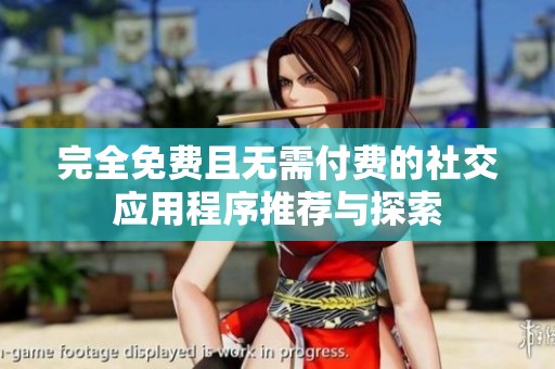 完全免费且无需付费的社交应用程序推荐与探索