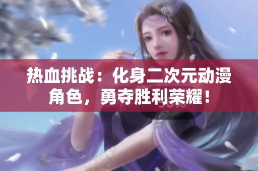 热血挑战：化身二次元动漫角色，勇夺胜利荣耀！