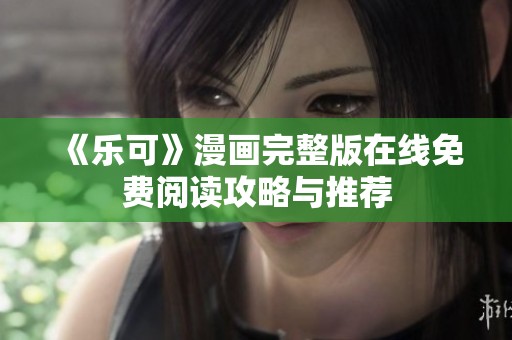 《乐可》漫画完整版在线免费阅读攻略与推荐