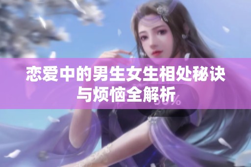 恋爱中的男生女生相处秘诀与烦恼全解析