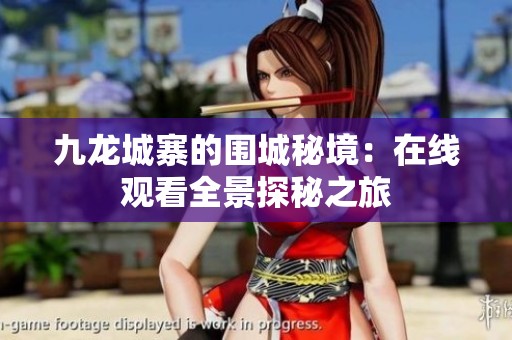 九龙城寨的围城秘境：在线观看全景探秘之旅