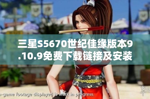 三星S5670世纪佳缘版本9.10.9免费下载链接及安装指南