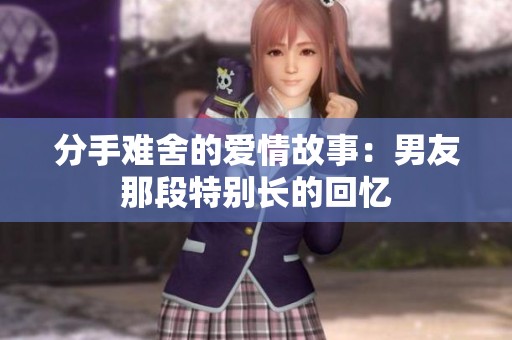分手难舍的爱情故事：男友那段特别长的回忆
