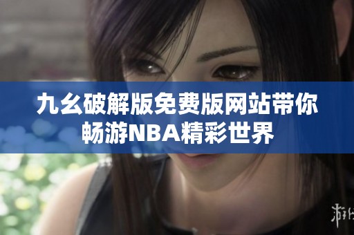 九幺破解版免费版网站带你畅游NBA精彩世界 九幺破解版免费版网站带你畅游NBA精彩世界