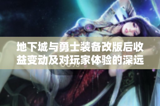 地下城与勇士装备改版后收益变动及对玩家体验的深远影响解析
