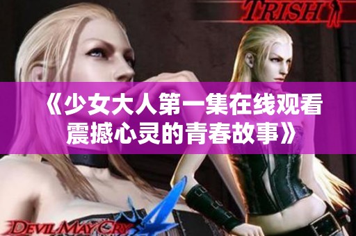《少女大人第一集在线观看 震撼心灵的青春故事》