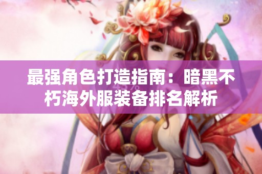 最强角色打造指南：暗黑不朽海外服装备排名解析