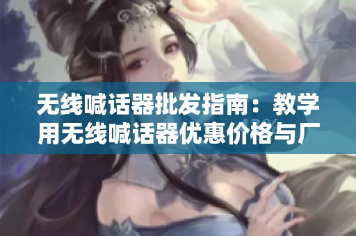 无线喊话器批发指南：教学用无线喊话器优惠价格与厂家资源了解