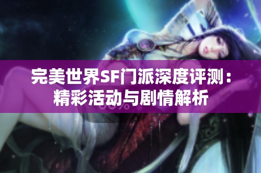 完美世界SF门派深度评测：精彩活动与剧情解析