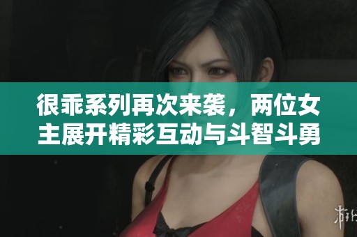 很乖系列再次来袭，两位女主展开精彩互动与斗智斗勇！