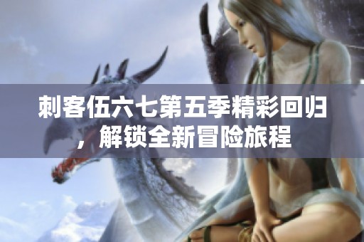 刺客伍六七第五季精彩回归，解锁全新冒险旅程