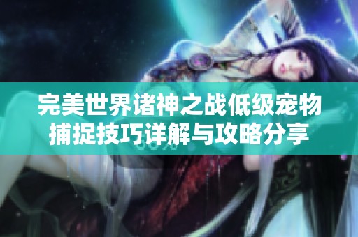 完美世界诸神之战低级宠物捕捉技巧详解与攻略分享
