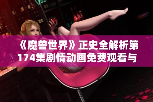 《魔兽世界》正史全解析第174集剧情动画免费观看与下载指南