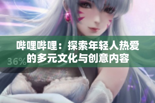 哔哩哔哩：探索年轻人热爱的多元文化与创意内容