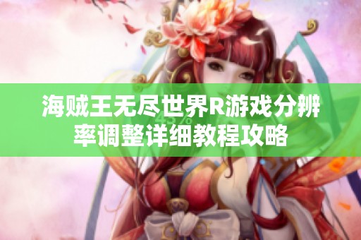 海贼王无尽世界R游戏分辨率调整详细教程攻略