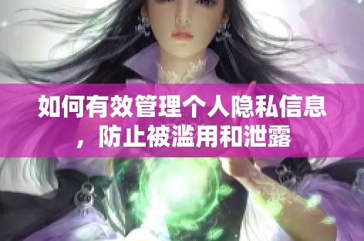 如何有效管理个人隐私信息，防止被滥用和泄露