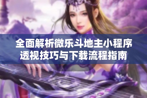 全面解析微乐斗地主小程序透视技巧与下载流程指南