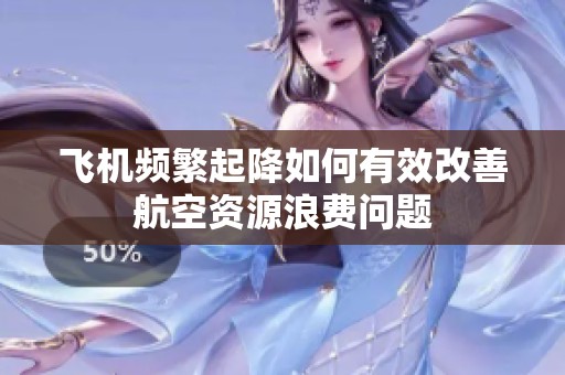 飞机频繁起降如何有效改善航空资源浪费问题