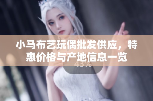 小马布艺玩偶批发供应，特惠价格与产地信息一览