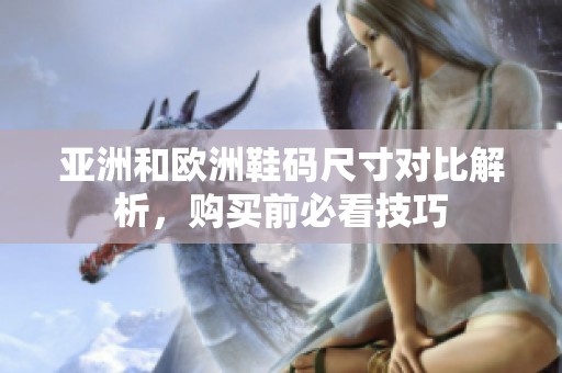 亚洲和欧洲鞋码尺寸对比解析，购买前必看技巧