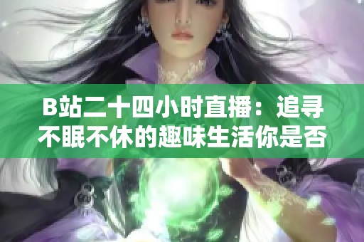 B站二十四小时直播：追寻不眠不休的趣味生活你是否也在享受
