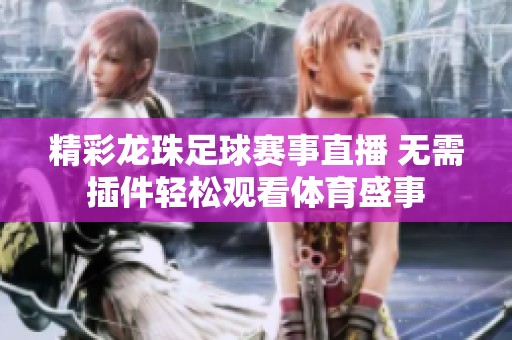 精彩龙珠足球赛事直播 无需插件轻松观看体育盛事