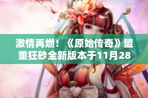激情再燃！《原始传奇》盟重狂砂全新版本于11月28日震撼开启！