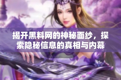 揭开黑料网的神秘面纱，探索隐秘信息的真相与内幕