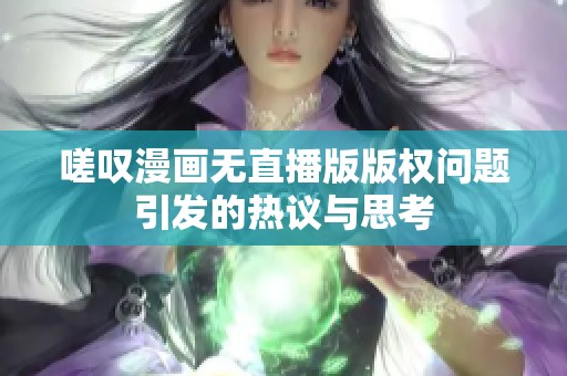 嗟叹漫画无直播版版权问题引发的热议与思考