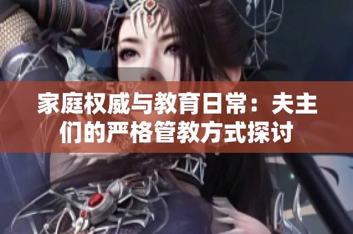 家庭权威与教育日常：夫主们的严格管教方式探讨