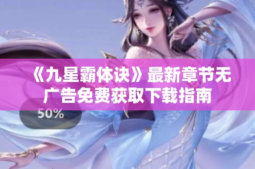 《九星霸体诀》最新章节无广告免费获取下载指南