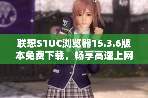 联想S1UC浏览器15.3.6版本免费下载，畅享高速上网体验