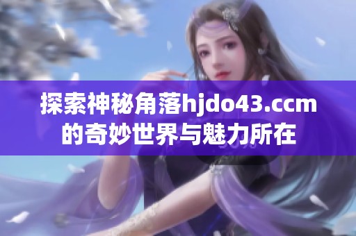 探索神秘角落hjdo43.ccm的奇妙世界与魅力所在