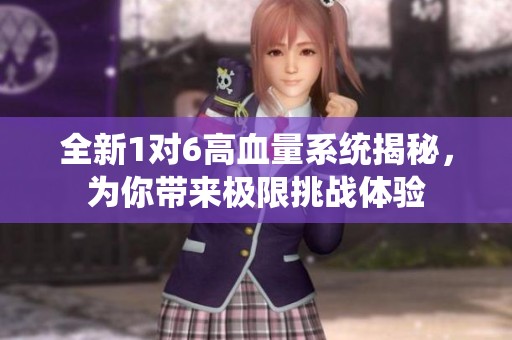 全新1对6高血量系统揭秘，为你带来极限挑战体验